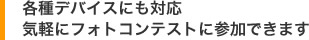 各種デバイスにも対応 気軽にフォトコンテストに参加できます