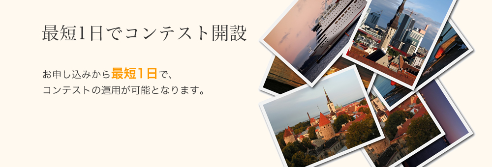 最短1日でコンテスト開設 お申し込みから最短1日でコンテストの運用が可能となります。